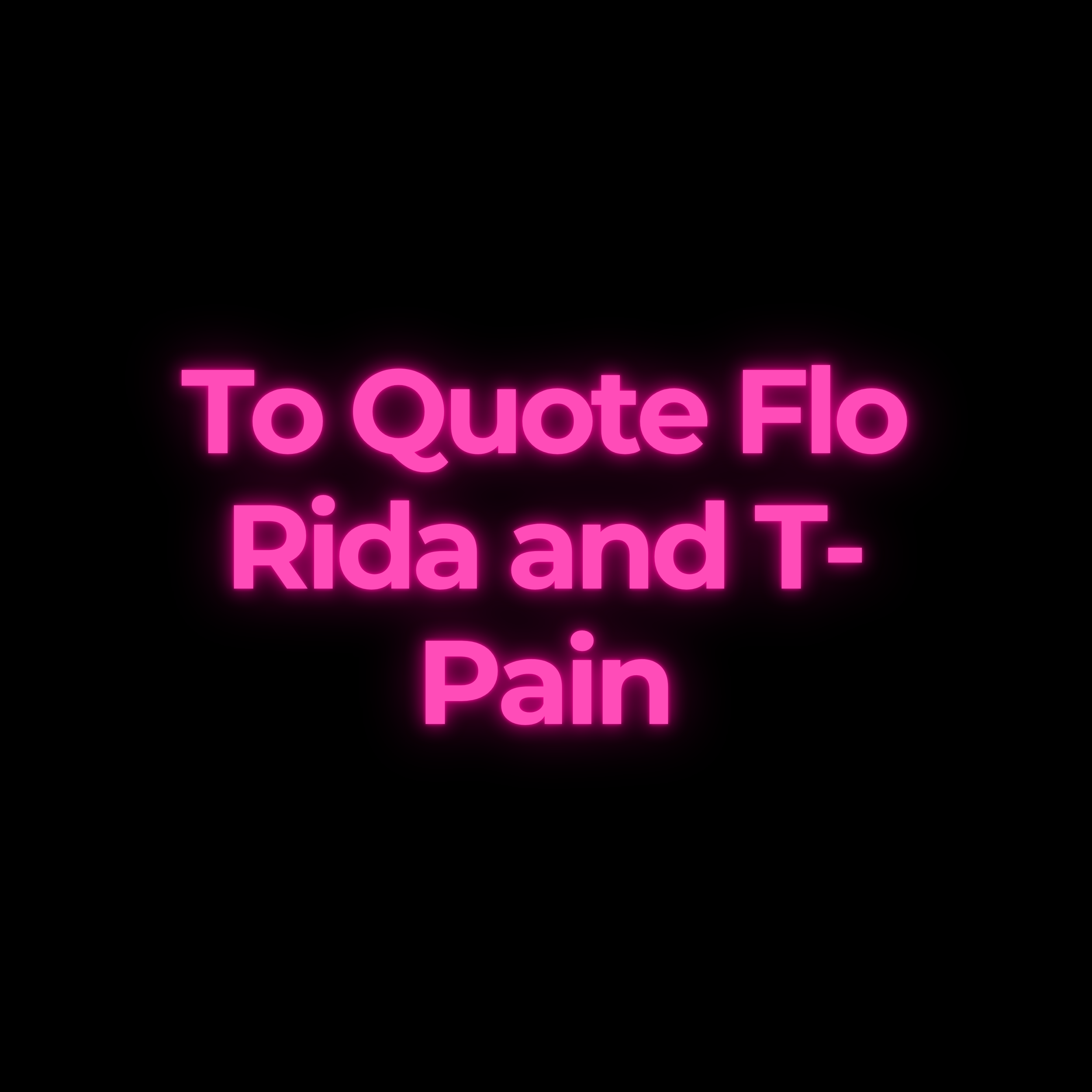 To Quote Flo Rida and T-Pain