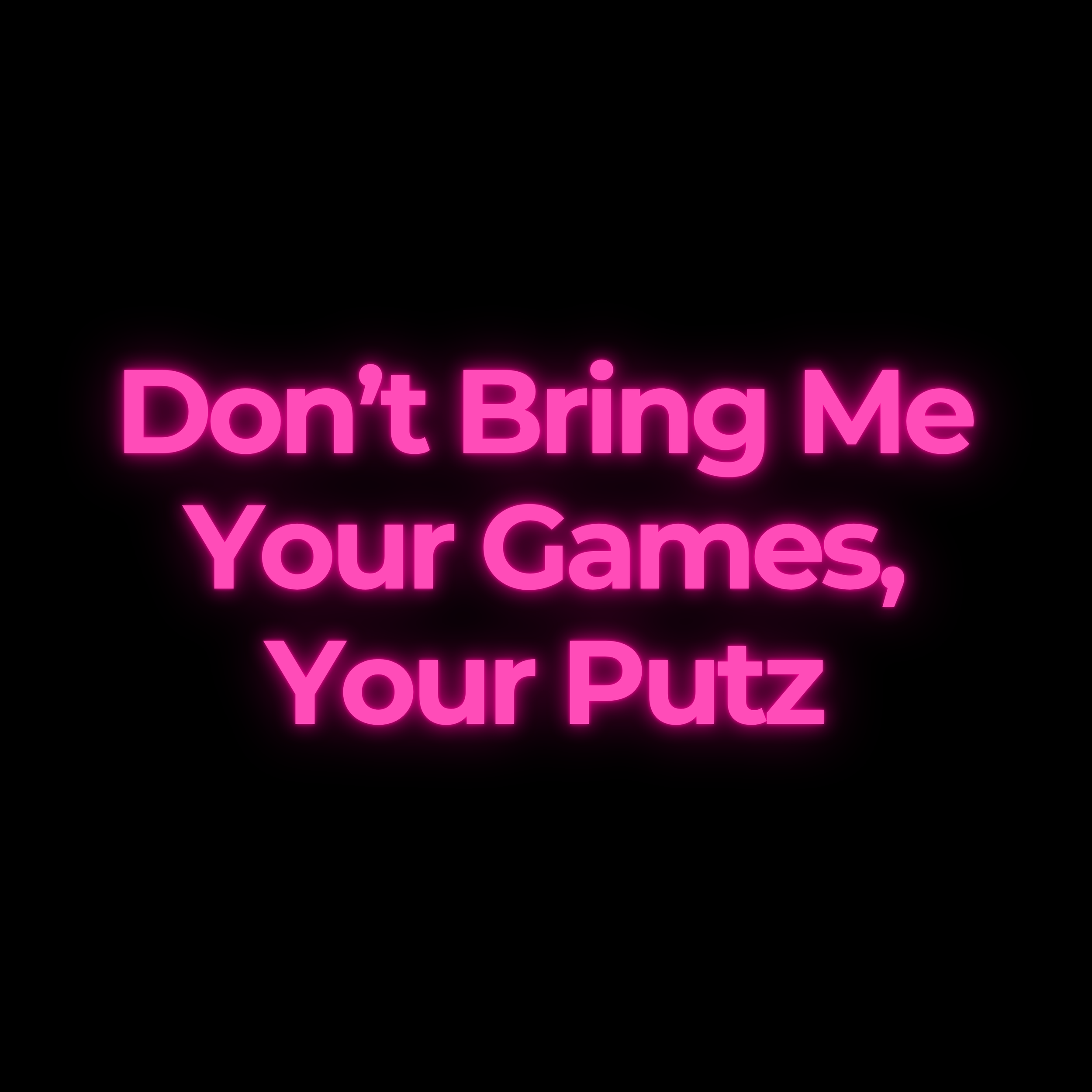 Don’t Bring Me Your Games, Your Putz