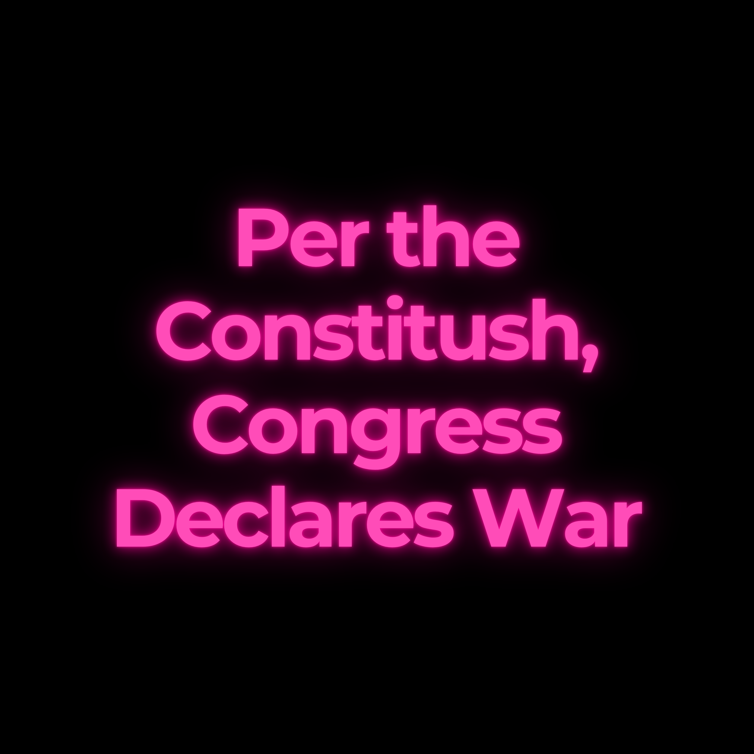 Per the Constitush, Congress Declares War