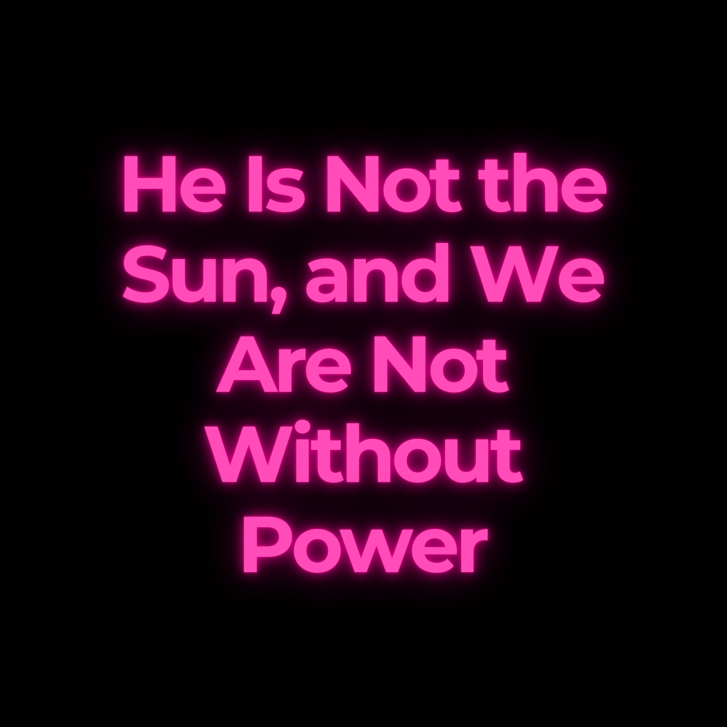 He Is Not the Sun, and We Are Not Without Power
