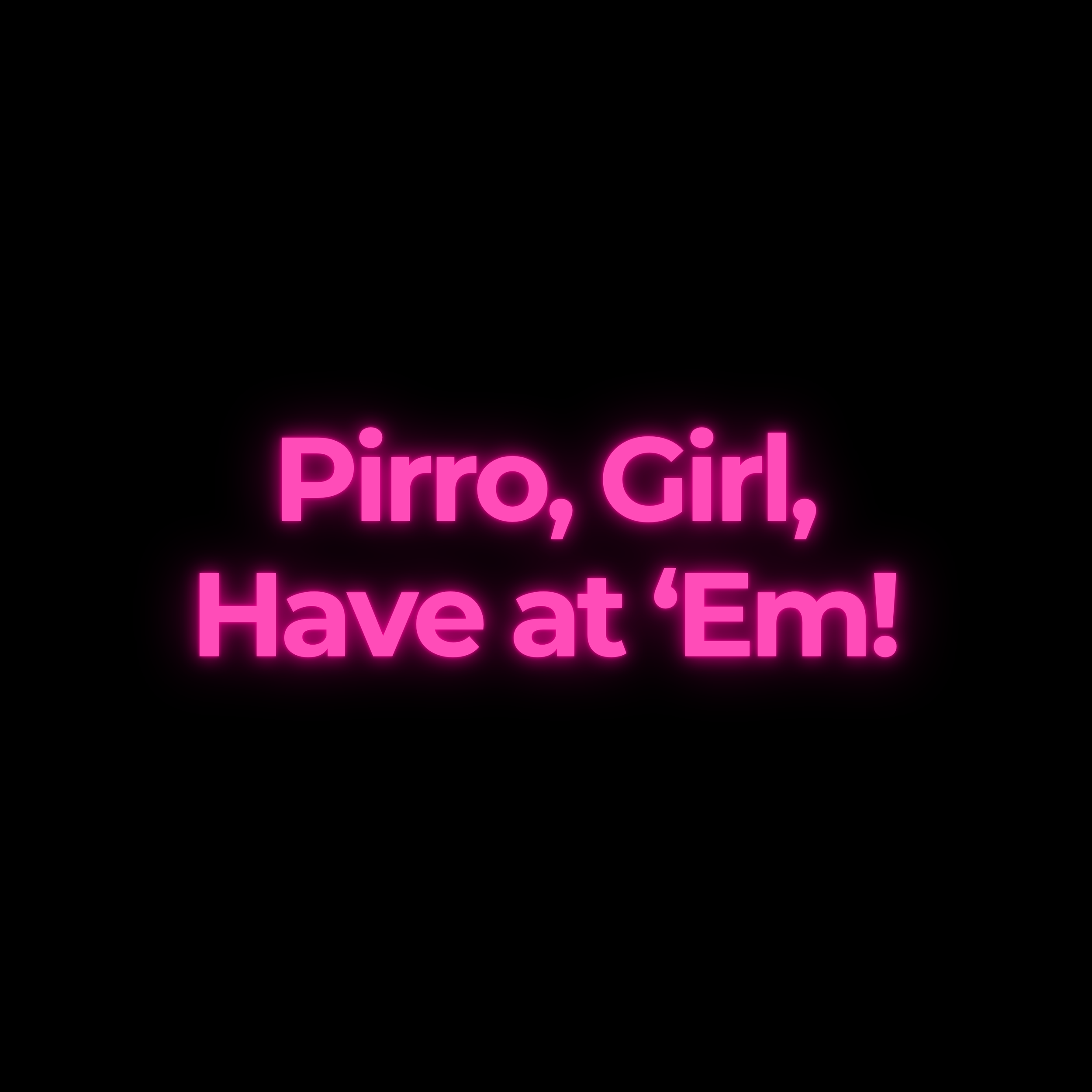 Pirro, Girl, Have at ‘Em!