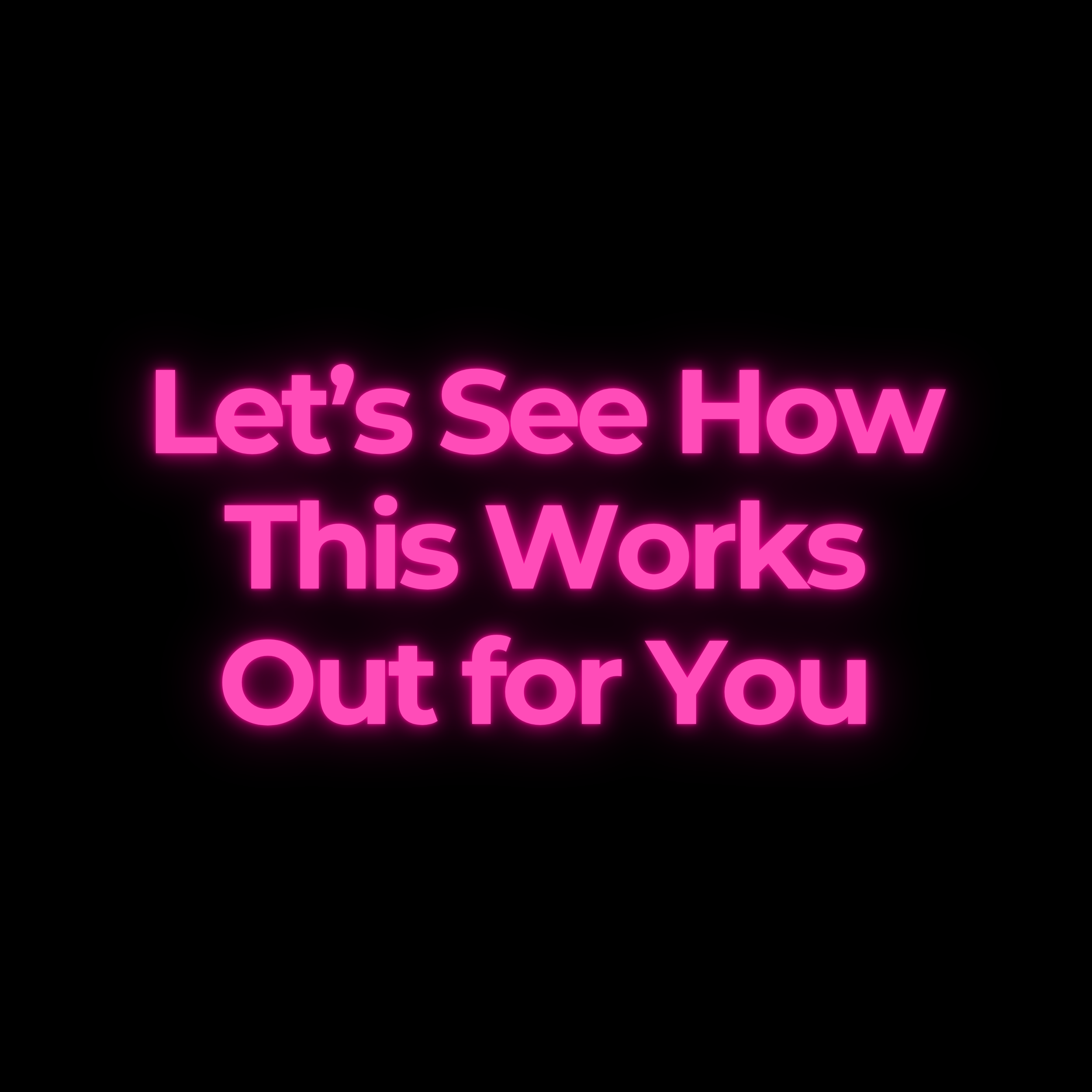 Let’s See How This Works Out for You