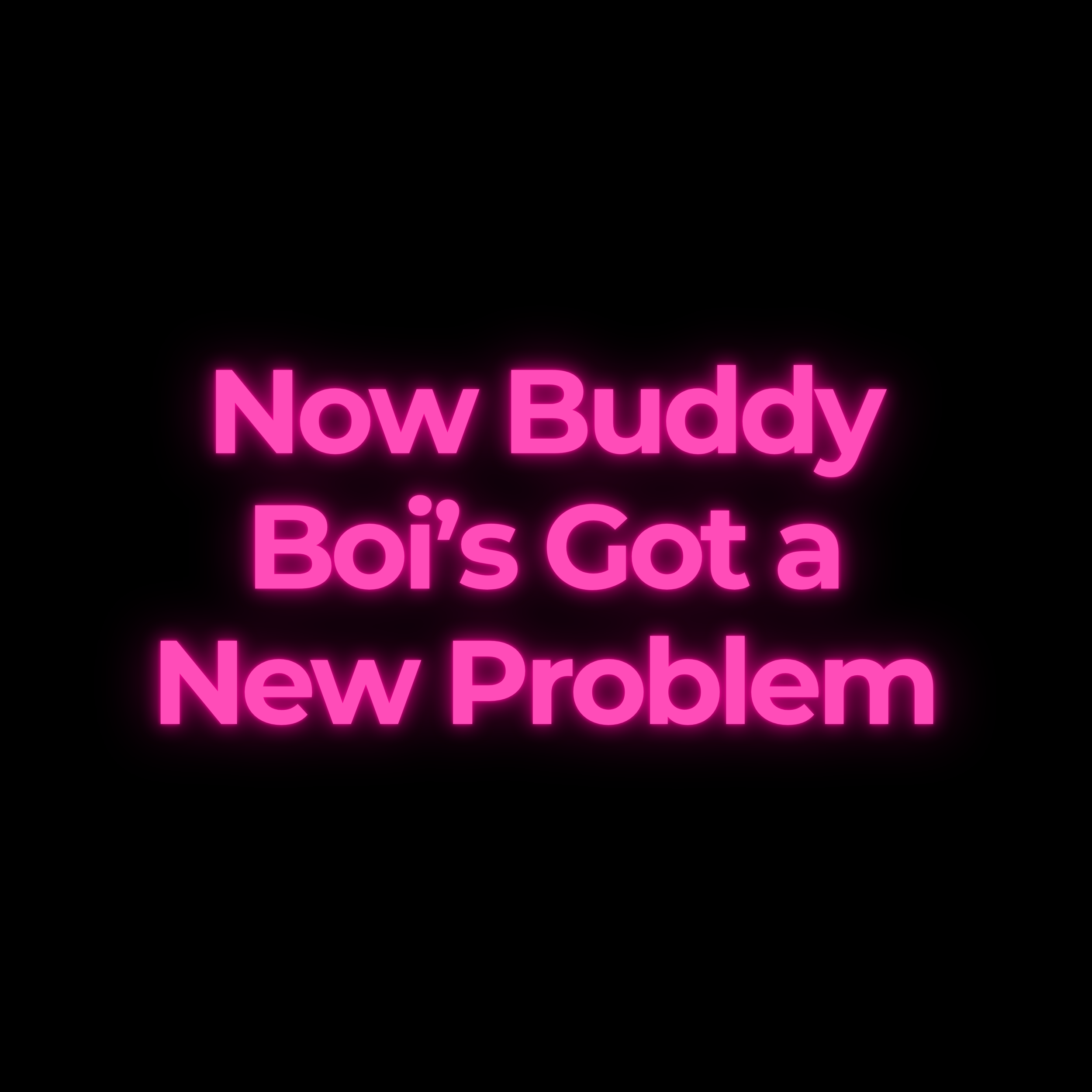 Now Buddy Boi’s Got a New Problem
