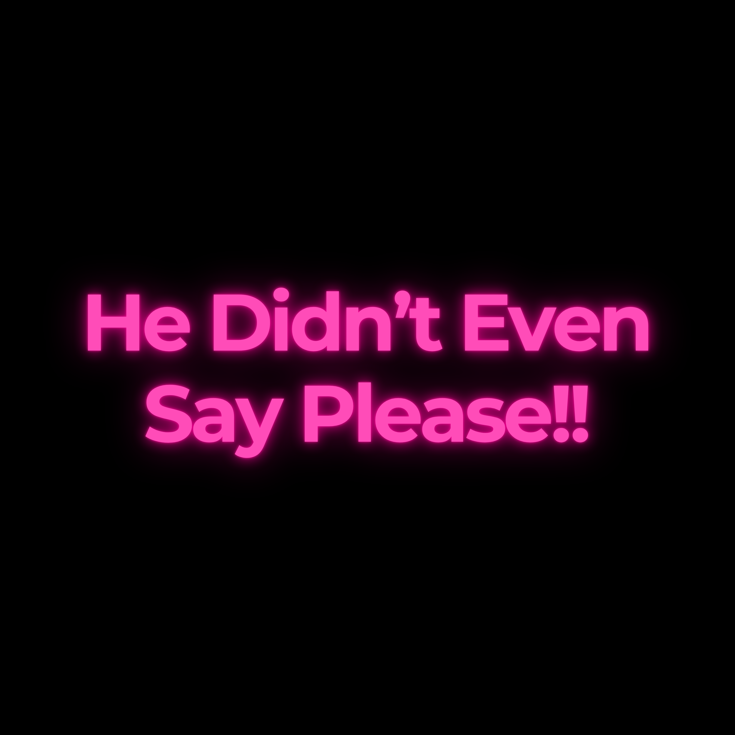 He Didn’t Even Say Please!!