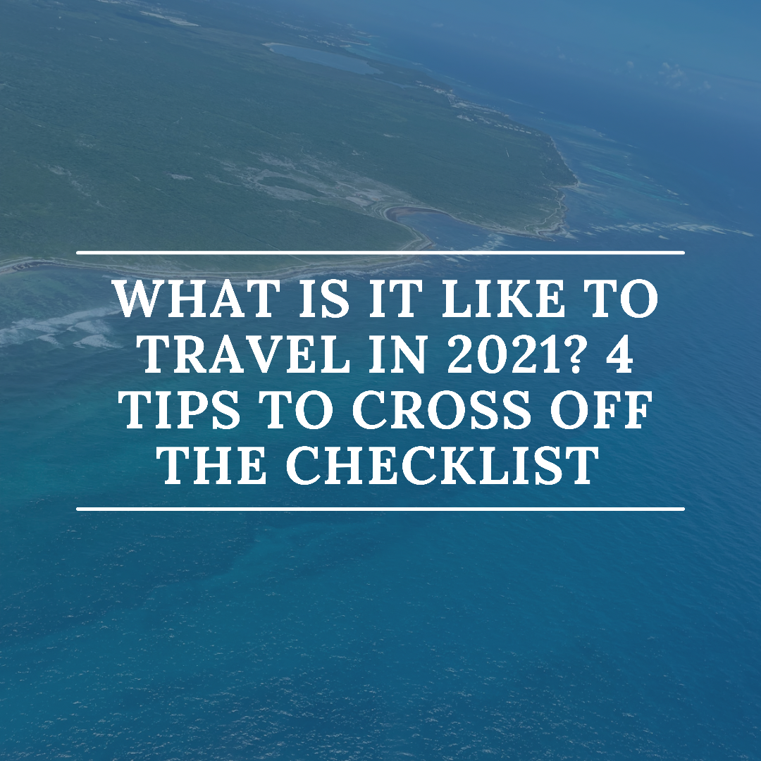 What Is It Like To Travel In 2021? 4 Tips To Cross Off The Checklist
