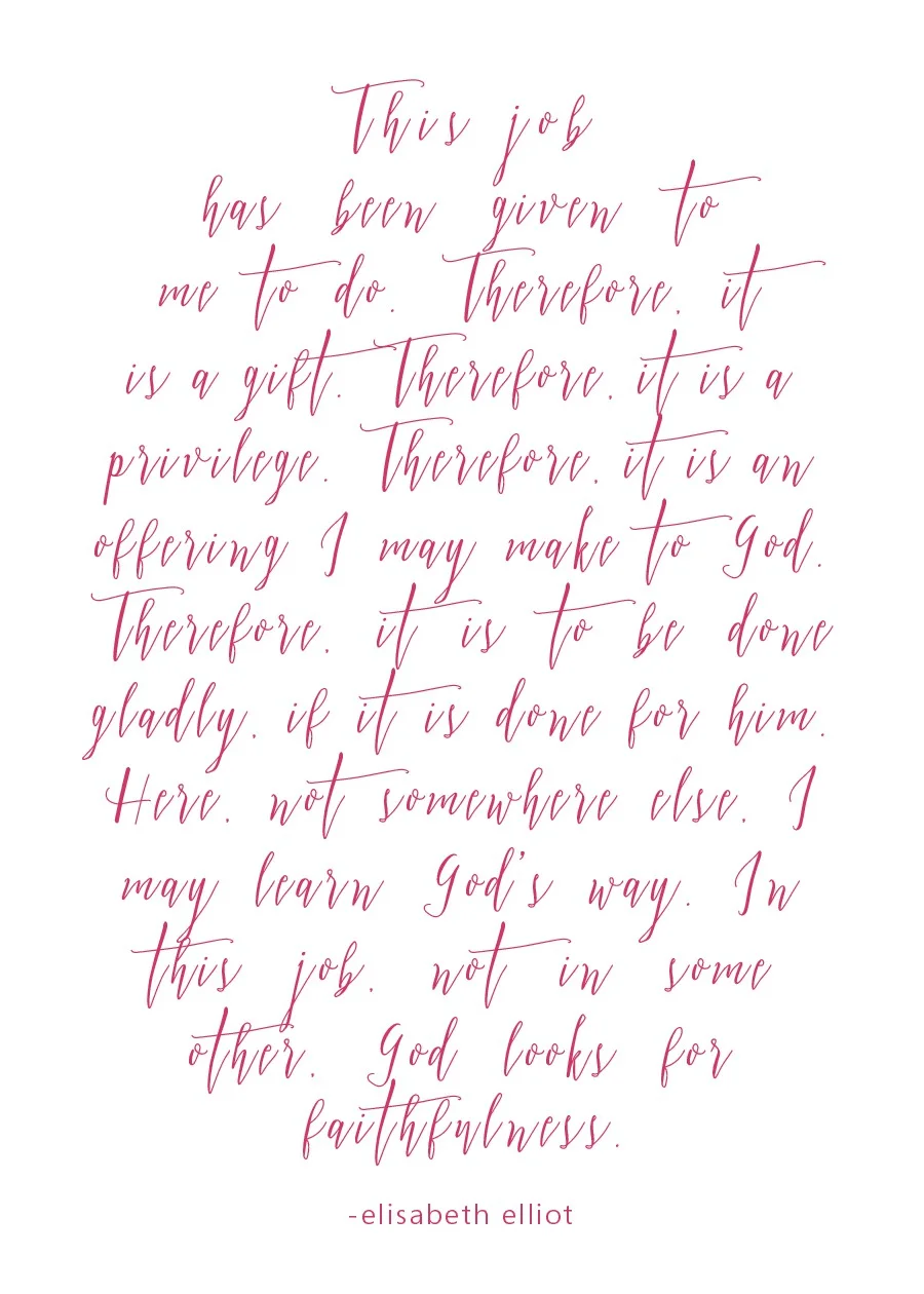 Printable 2 | "This Job" (5x7") "This job has been given to me to do. Therefore, it is a gift. Therefore, it is a privilege. Therefore, it is an offering I may make to God. Therefore, it is to be done gladly, if it is done for Him. Here, not somewhere else, I may learn God’s way. In this job, not in some other, God looks for faithfulness. - Elisabeth Elliot" Give It Pretty for Risen Motherhood DOWNLOAD