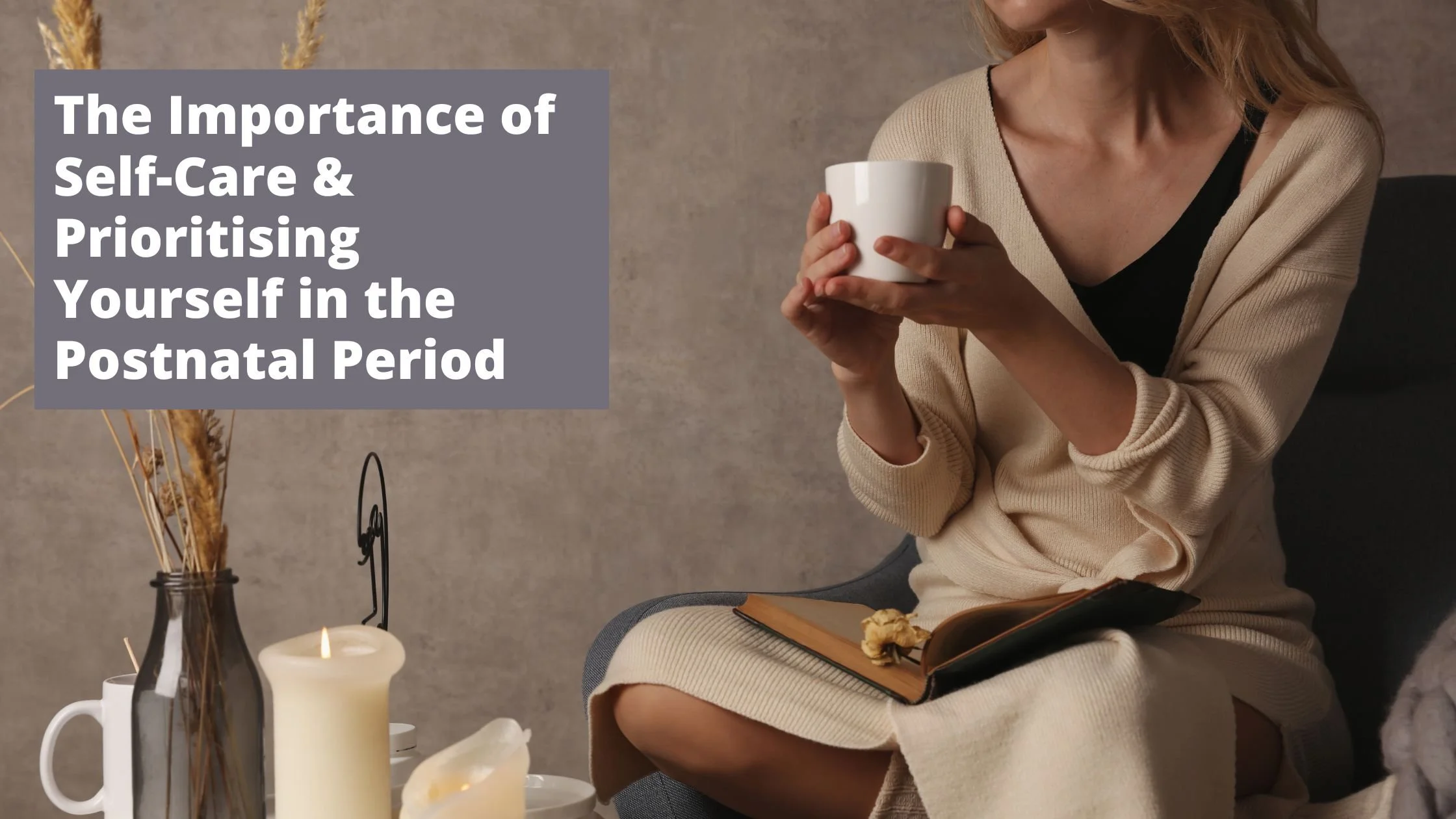 The Importance of Self-Care &amp; Prioritising Yourself in the Postnatal Period