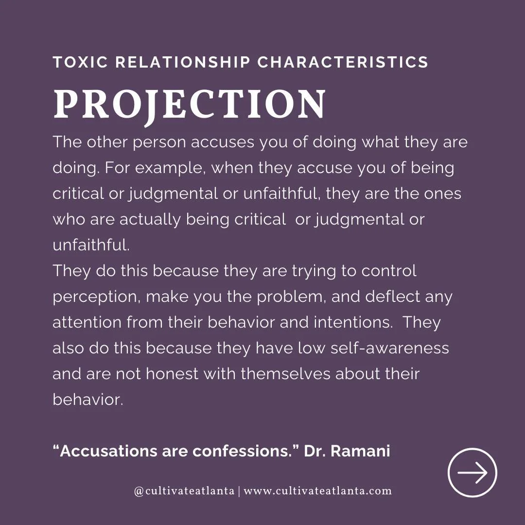 Projection is a common tool of control and manipulation in toxic relationships.  The other person accuses you of doing what they are doing. For example, when they accuse you of being critical or judgmental or unfaithful, they are the ones who are act