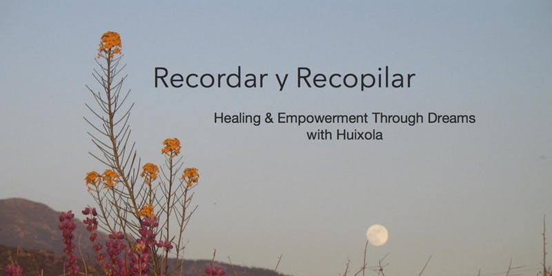 Recordar y Recopilar - Healing and Empowerment Through Dreams w/ Huixola