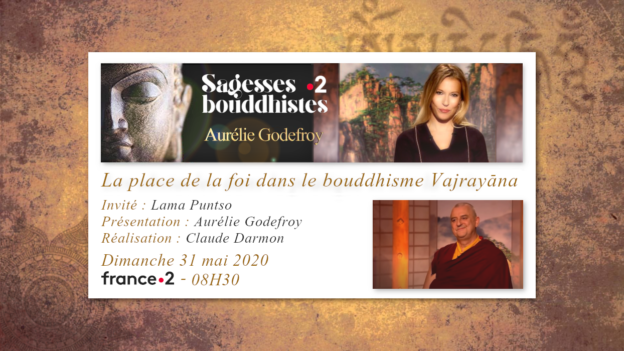 Émission "SAGESSES BOUDDHISTES" du 31 mai 2020 : "La place de la foi dans le bouddhisme Vajrayana" - FRANCE 2 - 08H30.