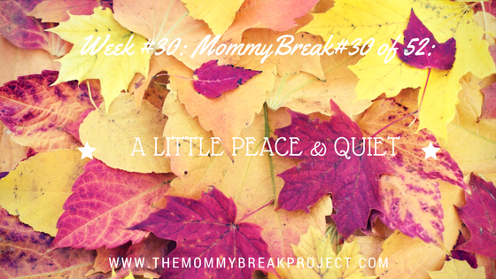 Week #30: Mommy Break #30 of 52 - A Little Peace and Quiet