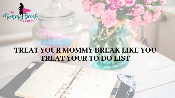 TREAT YOUR MOMMY BREAKS, LIKE YOU DO YOUR TO DO LIST 