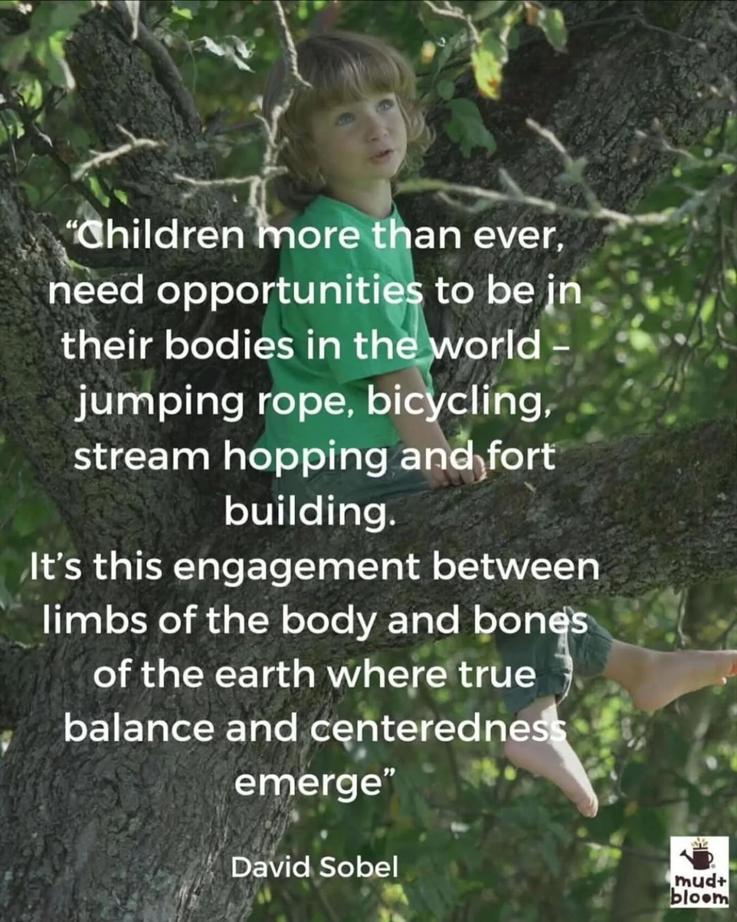 &ldquo;Children more than ever, need opportunities to be in their bodies in the world &ndash; jumping rope, bicycling, stream hopping and fort building. It&rsquo;s this engagement between limbs of the body and bones of the earth where true balance an