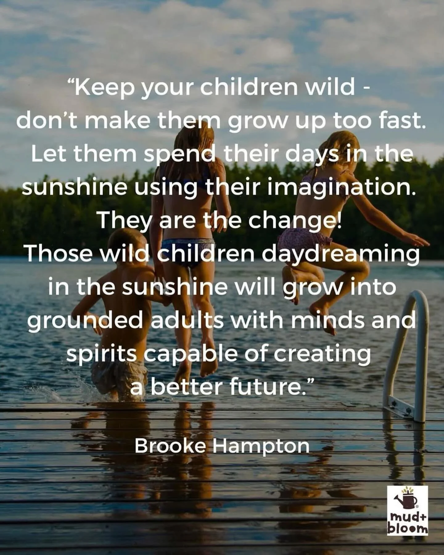 &ldquo;Keep your children wild- don&rsquo;t make them grow up too fast. Let them spend their days in the sunshine using their imagination. They are the change! Those wild children daydreaming in the sunshine will grow into grounded adults with minds 