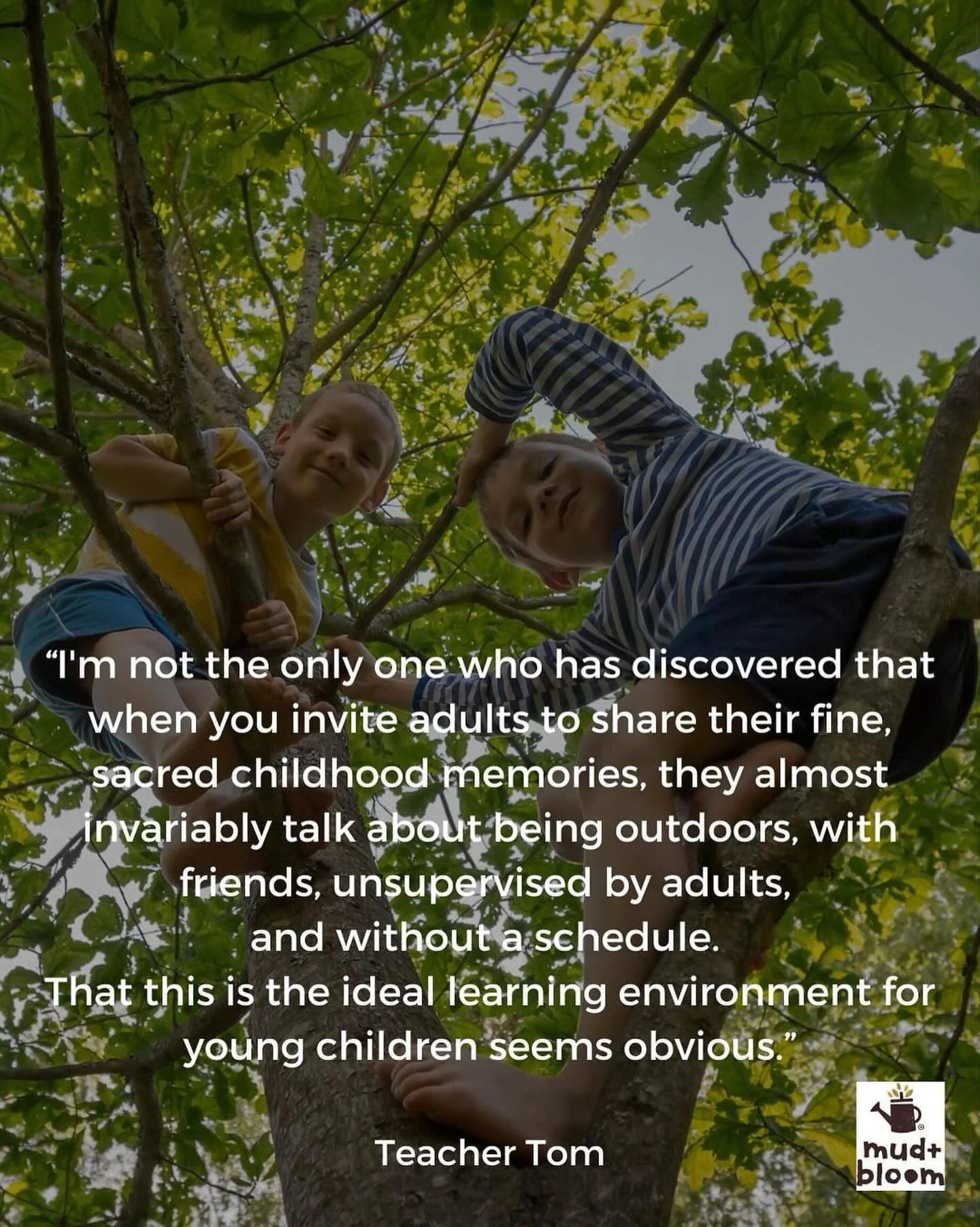 &ldquo;I&rsquo;m not the only one who has discovered that when you invite adults to share their fine, sacred childhood memories, they almost invariably talk about being outdoors, with friends, unsupervised by adults, and without a schedule. That this