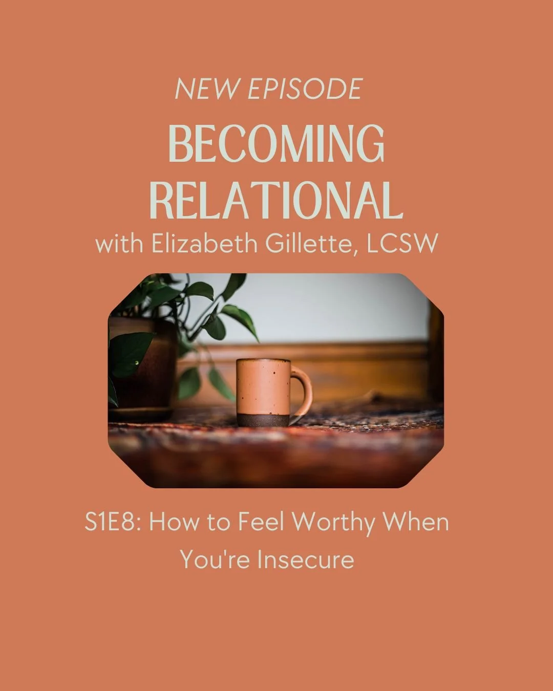 Episode artwork for Becoming Relational Podcast Season 1 Episode 8 titled “How to Feel Worthy When You're Insecure” hosted by Elizabeth Gillette, LCSW.