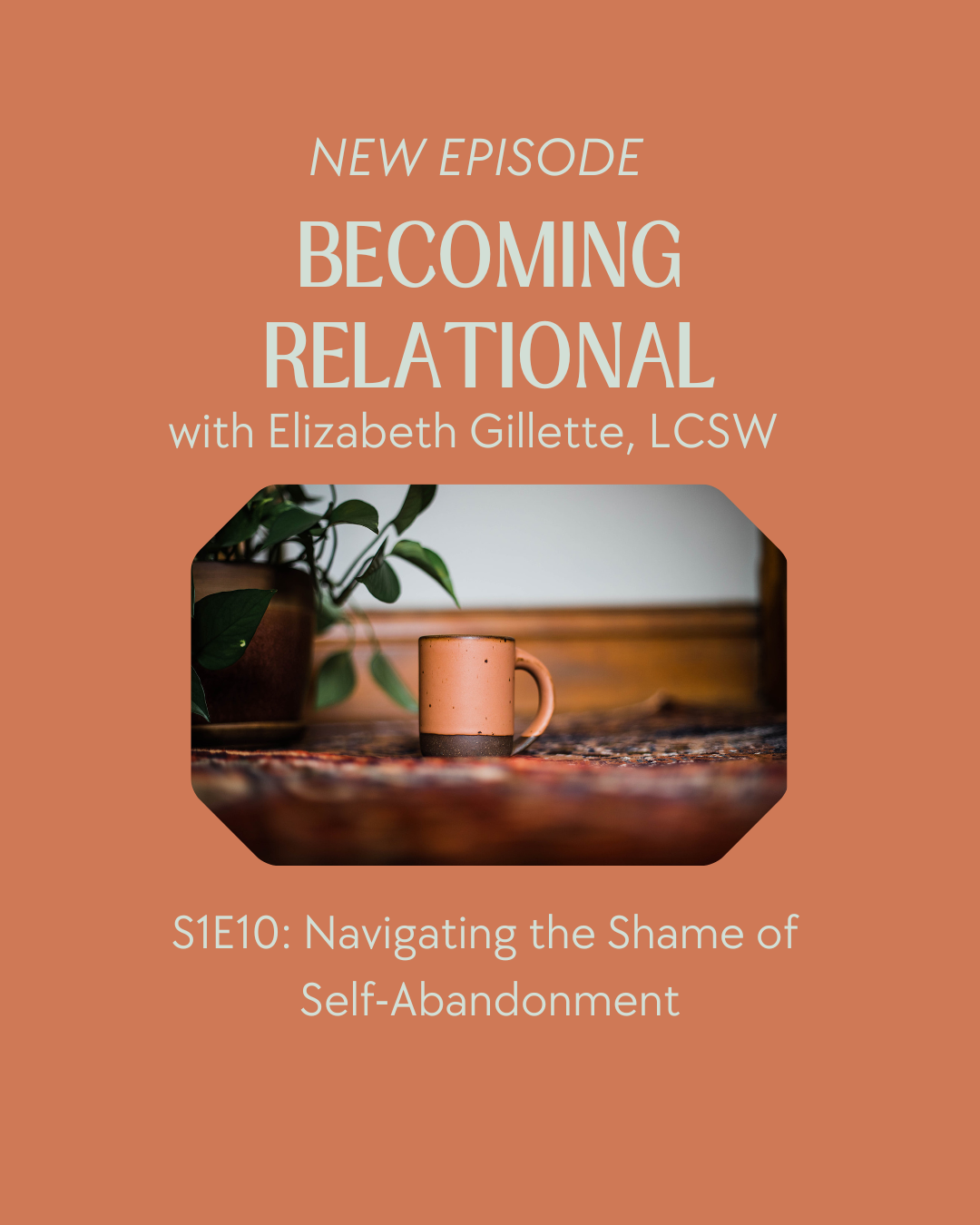 Navigating the Shame of Self-Abandonment | Becoming Relational with Elizabeth Gillette, LCSW S1E10