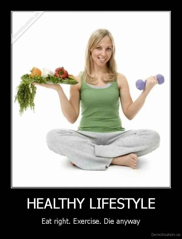 demotivation.us_HEALTHY-LIFESTYLE-Eat-right.-Exercise.-Die-anyway_136016181276.jpg