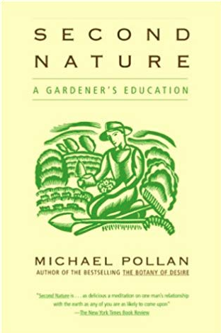 Second Nature by Michael Pollan Michael Pollan is one of our most important and beloved writers on modern man’s place in the natural world. Second Nature is a manifesto not just for gardeners but for environmentalists everywhere.