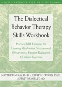 The Dialectical Behavior Therapy Skills Workbook : Practical DBT Exercises for Learning Mindfulness, Interpersonal Effectiveness, Emotion Regulation and Distress Tolerance