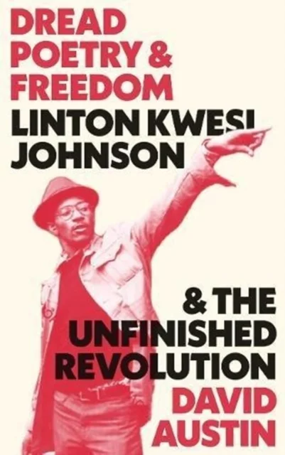 Dread Poetry and Freedom : Linton Kwesi Johnson and the Unfinished Revolution