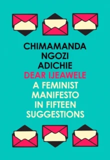Dear Ijeawele: A Feminist Manifesto in Fifteen Suggestions