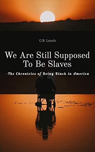 We Are Still Supposed To Be Slaves: The Chronicles of Being Black in America