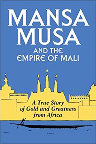 Mansa Musa and the Empire of Mali ; A true story of Gold and Greatness from Africa