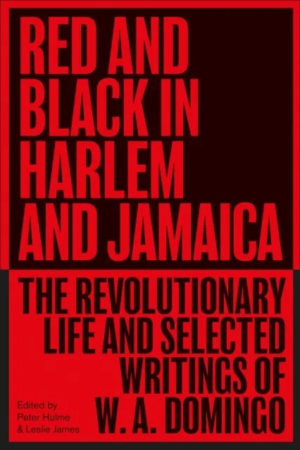 Red and Black in Harlem and Jamaica : The Revolutionary Life and Selected Writings of W. A. Domingo