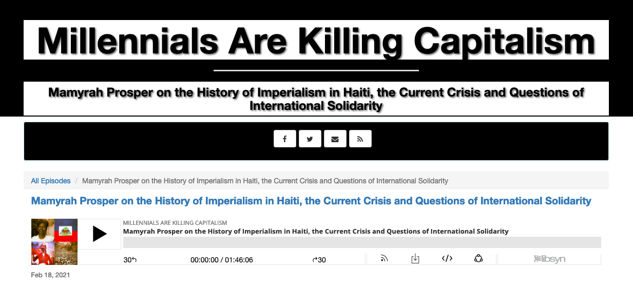  “Mamyrah Prosper on the History of Imperialism in Haiti, the Current Crisis and Questions of International Solidarity”, Millenials Are Killing Capitalism Podcast hosted by BAP member  Joshua Briond  and JayBeware, February 18, 2021 
