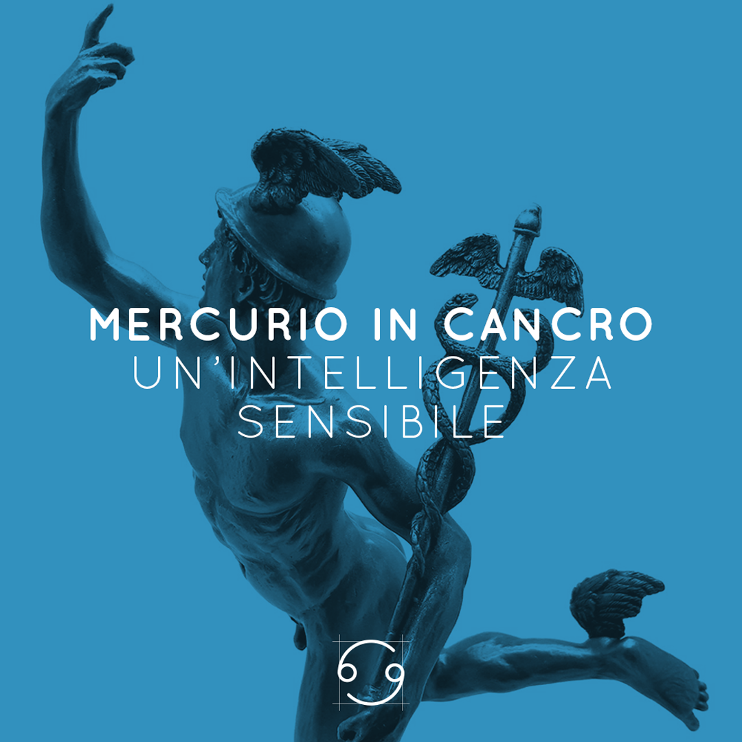 MERCURIO IN CANCRO | UN’INTELLIGENZA SENSIBILE | 11 07 - 28 07 2021