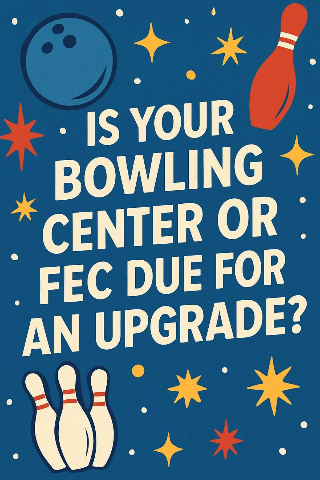 A decorative poster with a blue background and bowling-themed illustrations like pins, a bowling ball, a bowling pin, and stars. Text asks, 'Is your bowling center or FEC due for an upgrade?'