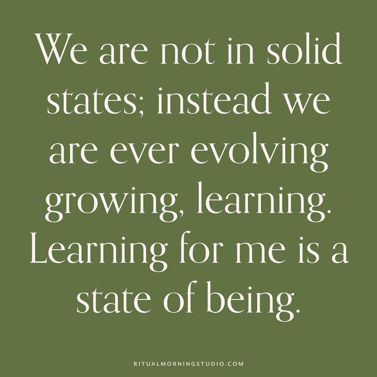 Feeling it this season: We are not in solid states; instead we are ever evolving, growing, learning. Learning for me is a sate of being. I'm starting to embrace and appreciate this side of myself, even while I acknowledge all I have already learned a