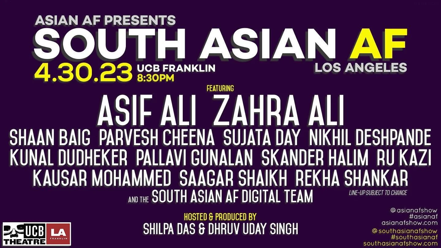 LA. Sunday 4/30/23. 8:30pm at Upright Citizens Brigade. 

SOUTH ASIAN AF IS BACK. One of our latest spinoff shows returns to the UCB stage, and they&rsquo;re coming full force&mdash;JUST LOOK AT THIS LINEUP!

Tickets are now on sale, so grab em while