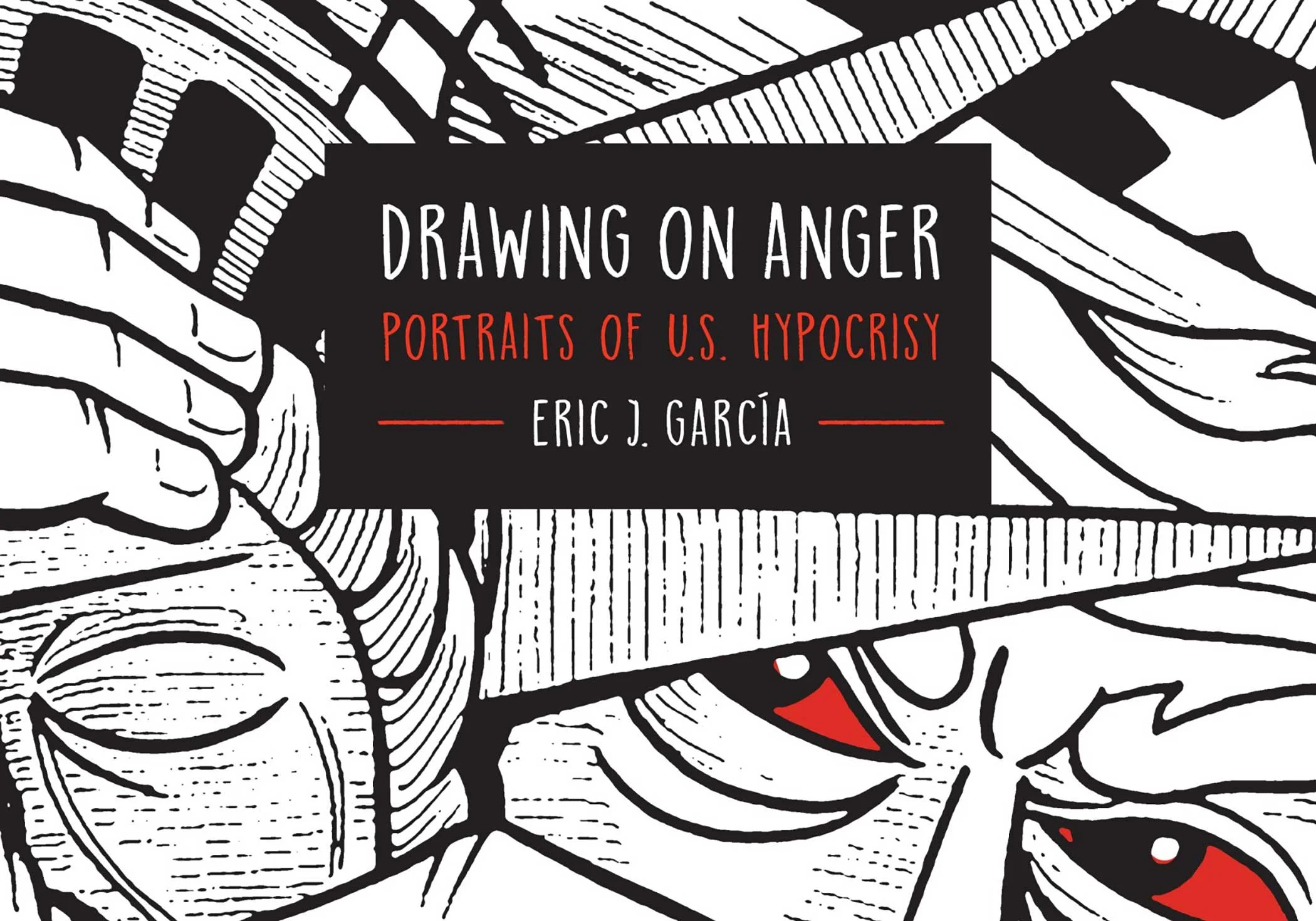 Eric J. Garcia, Drawing on Anger: Portraits of U.S. Hypocrisy (Cover), The Ohio State University Press, 2018.