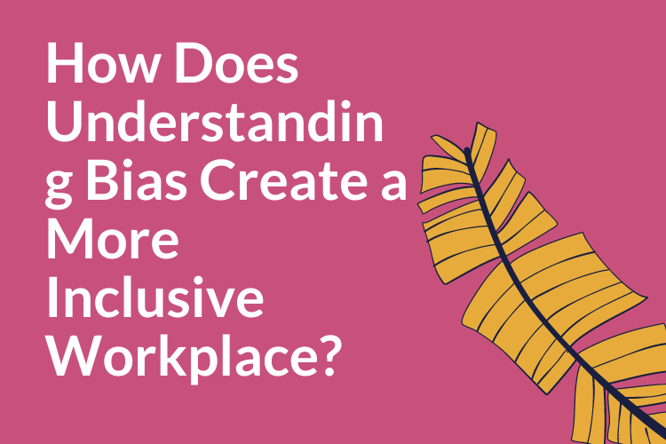 How Does Understanding Bias Create a More Inclusive Workplace?