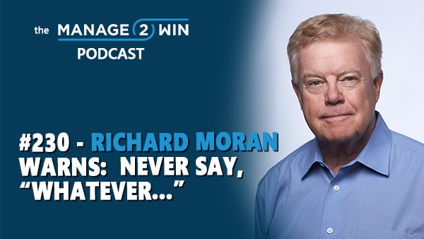#230 - Richard Moran Warns:  Never Say, “Whatever”