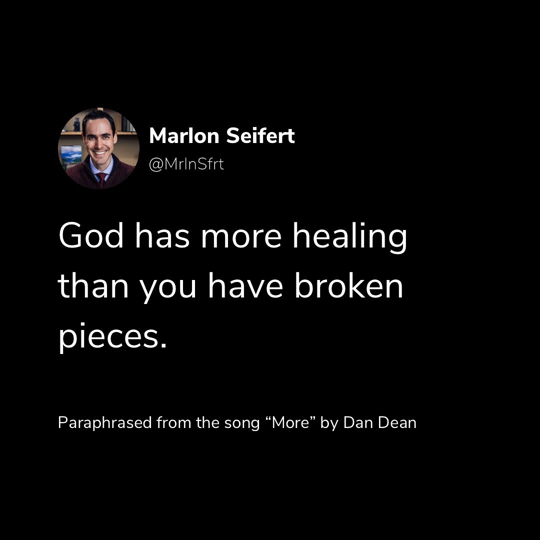 God has more healing than you have broken pieces. 
God has more grace than all you sins combined.