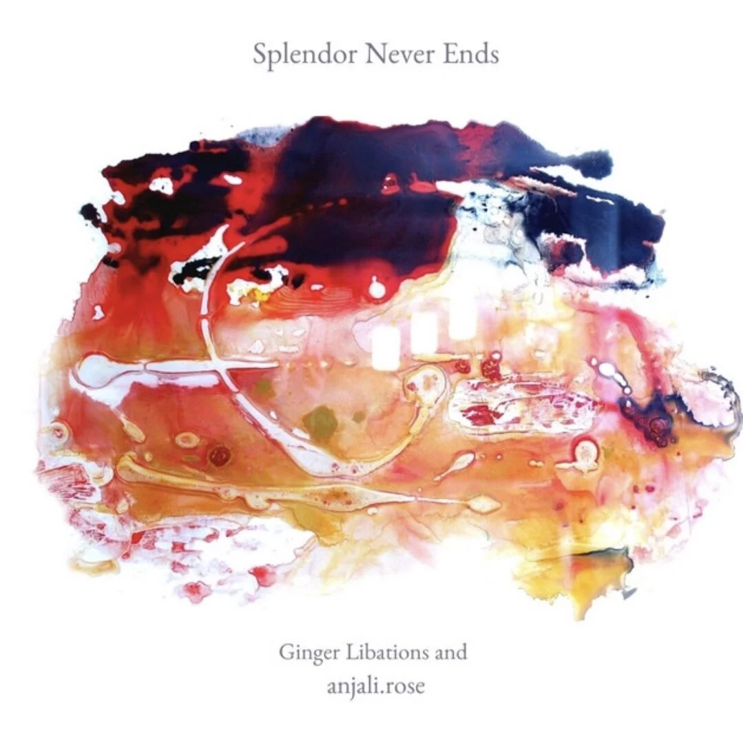 Anjali Rose & Ginger Libations - "Splendor Never Ends"