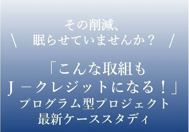 「こんな取組もJ-クレジットになる！」プログラム型プロジェクト最新ケーススタディ開催のお知らせ