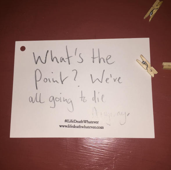 "What's the point? We're all going to die anyway" #unsaid #lifedeathwhatever