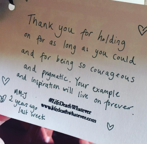 "Thank you for holding on for as long as you could and for being so courageous and pragmatic. Your example and inspiration will live on forever." #unsaid #lifedeathwhatever