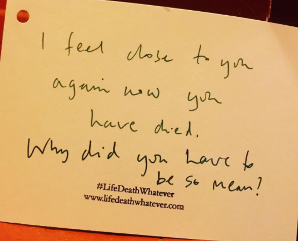 "I feel close to you again now you have died. Why did you have to be so mean?" #unsaid #lifedeathwhatever