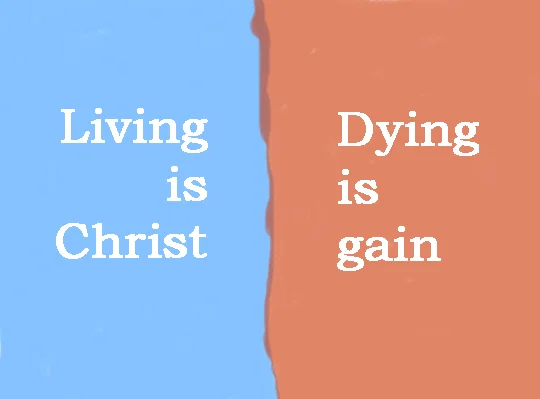 Living is Christ, Dying is gain