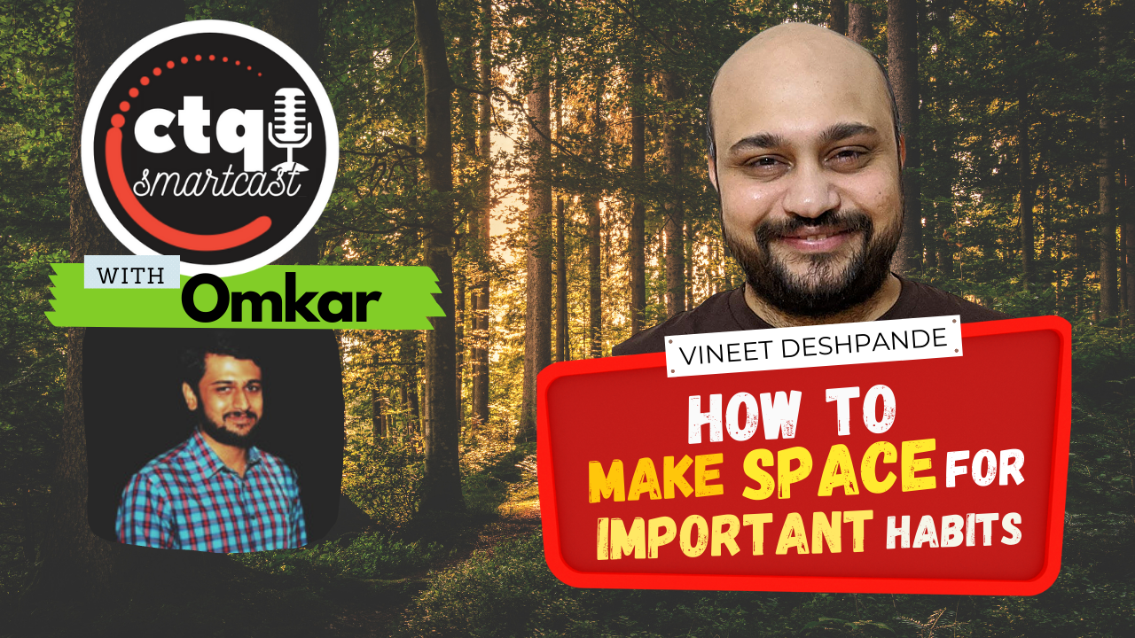 [CTQ Smartcast] How To Make Space For Important Habits, with Vineet Deshpande