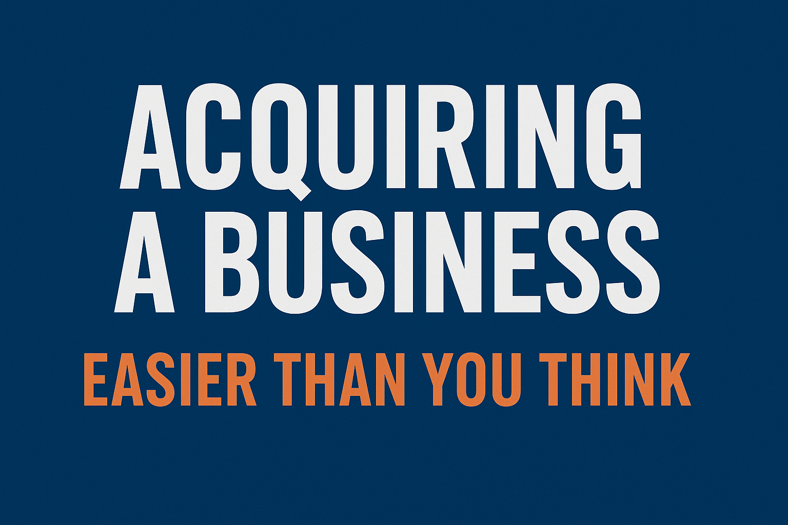 It’s Easier Than You Think To Make A Business Acquisition