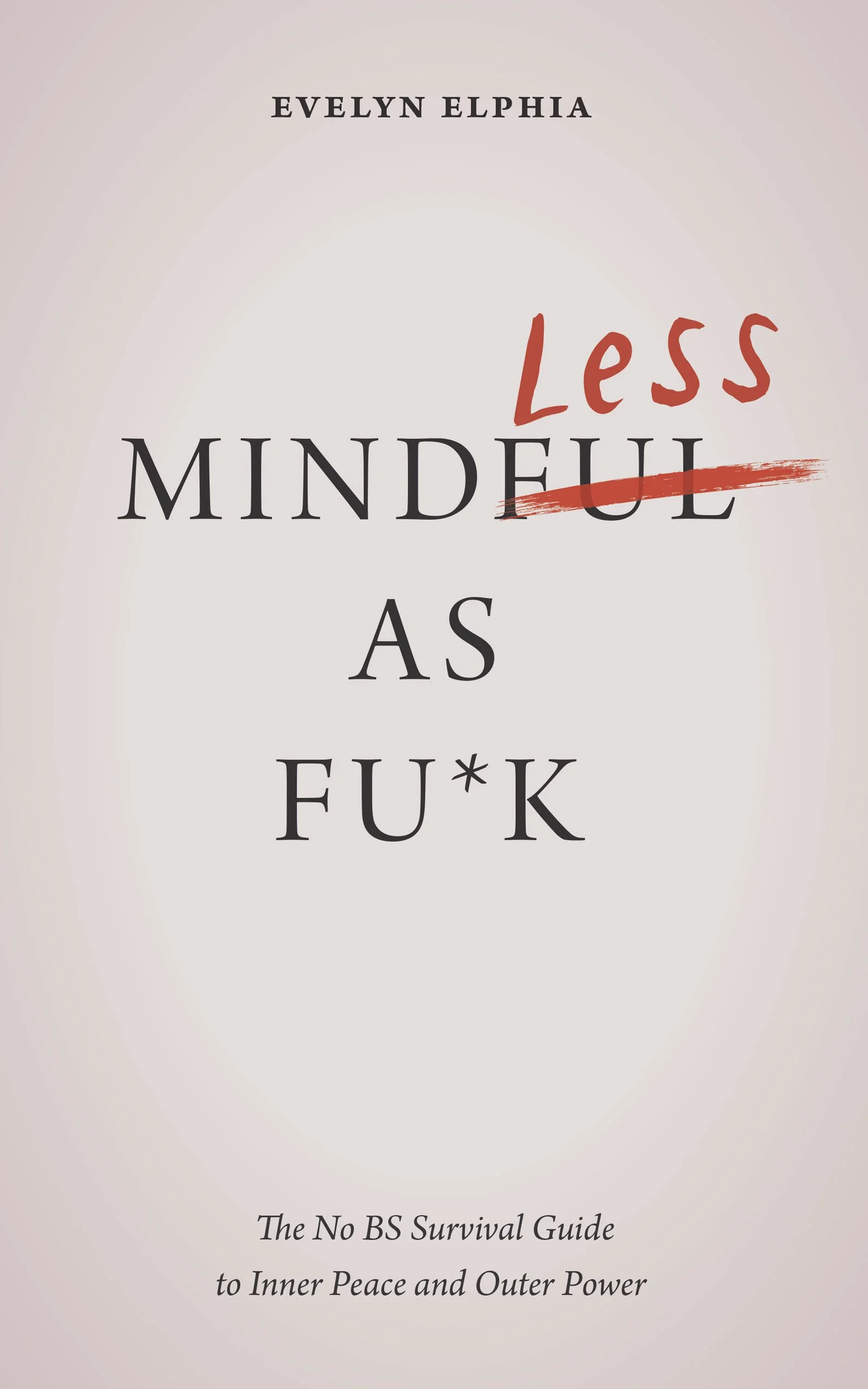 "Mindless as Fu*k: The No BS Survival Guide to Inner Peace and Outer Power" by Evelyn Elphia