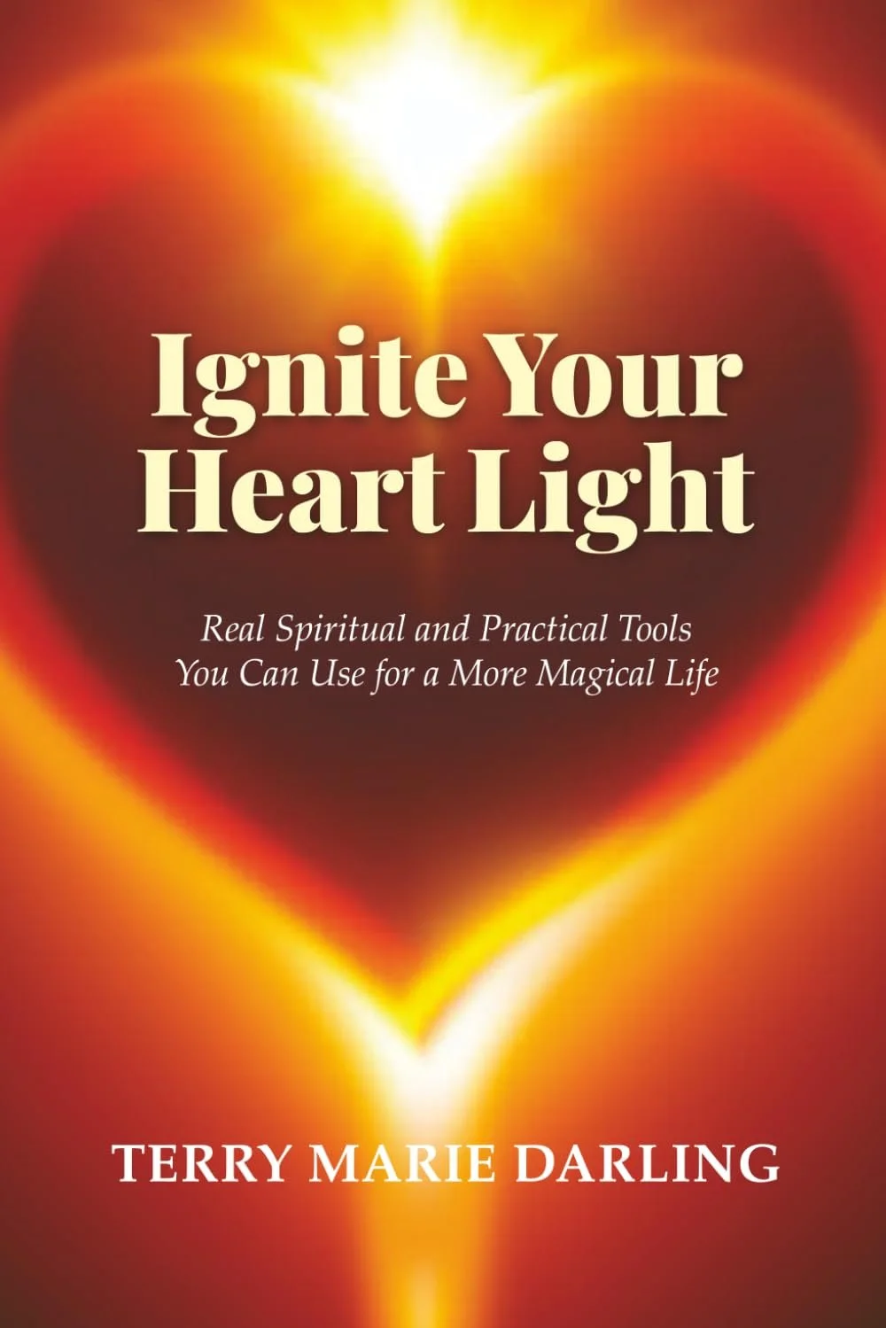 "Ignite Your Heart Light: Real Spiritual and Practical Tools You Can Use for a More Magical Life" by Terry Marie Darling
