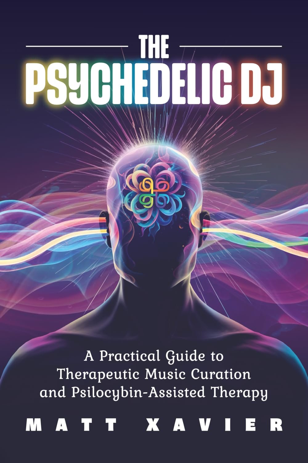 "The Psychedelic DJ: A Practical Guide to Therapeutic Music Curation and Psilocybin-Assisted Therapy" by Matt Xavier