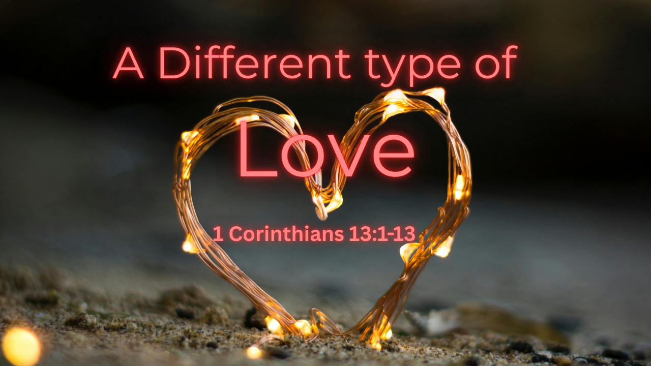 A Different type of Love - 1 Corinthians 13:1-13